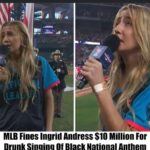 Breaking: MLB Fines Ingrid Andress $10 Million for Drunk Singing of Black National Anthem